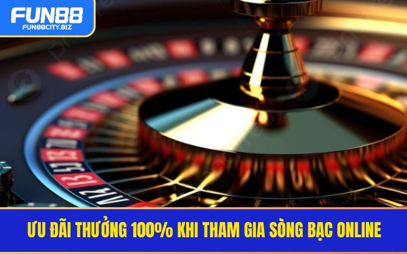 Ưu đãi thưởng 100% khi tham gia sòng bạc online